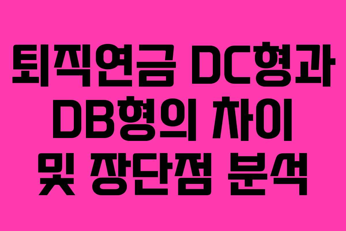 퇴직연금 DC형과 DB형의 차이 및 장단점 분석