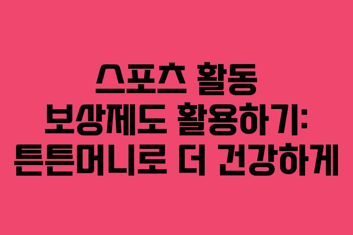 스포츠 활동 보상제도 활용하기: 튼튼머니로 더 건강하게