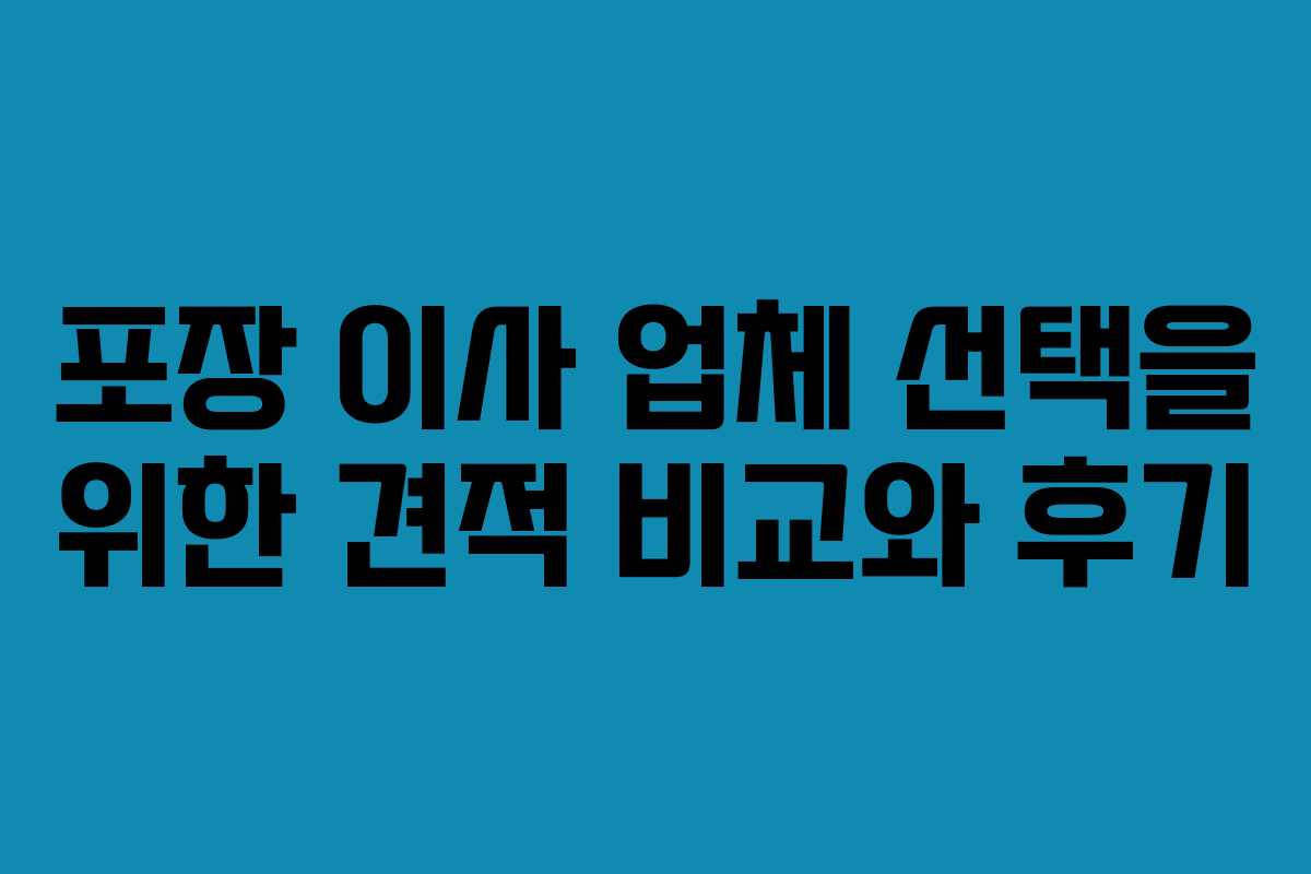 포장 이사 업체 선택을 위한 견적 비교와 후기