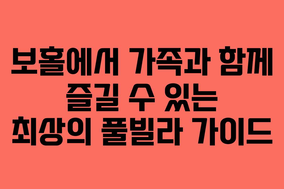 보홀에서 가족과 함께 즐길 수 있는 최상의 풀빌라 가이드