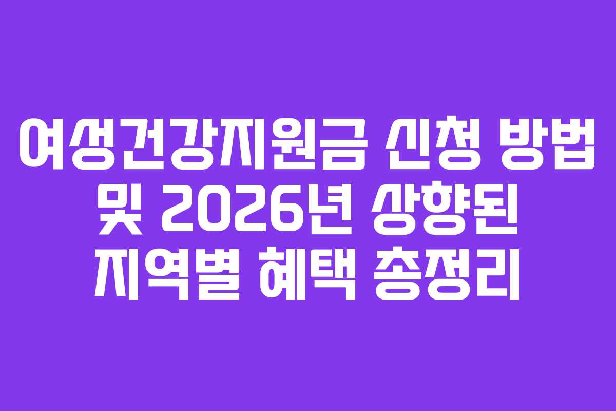 여성건강지원금 신청 방법 및 2026년 상향된 지역별 혜택 총정리