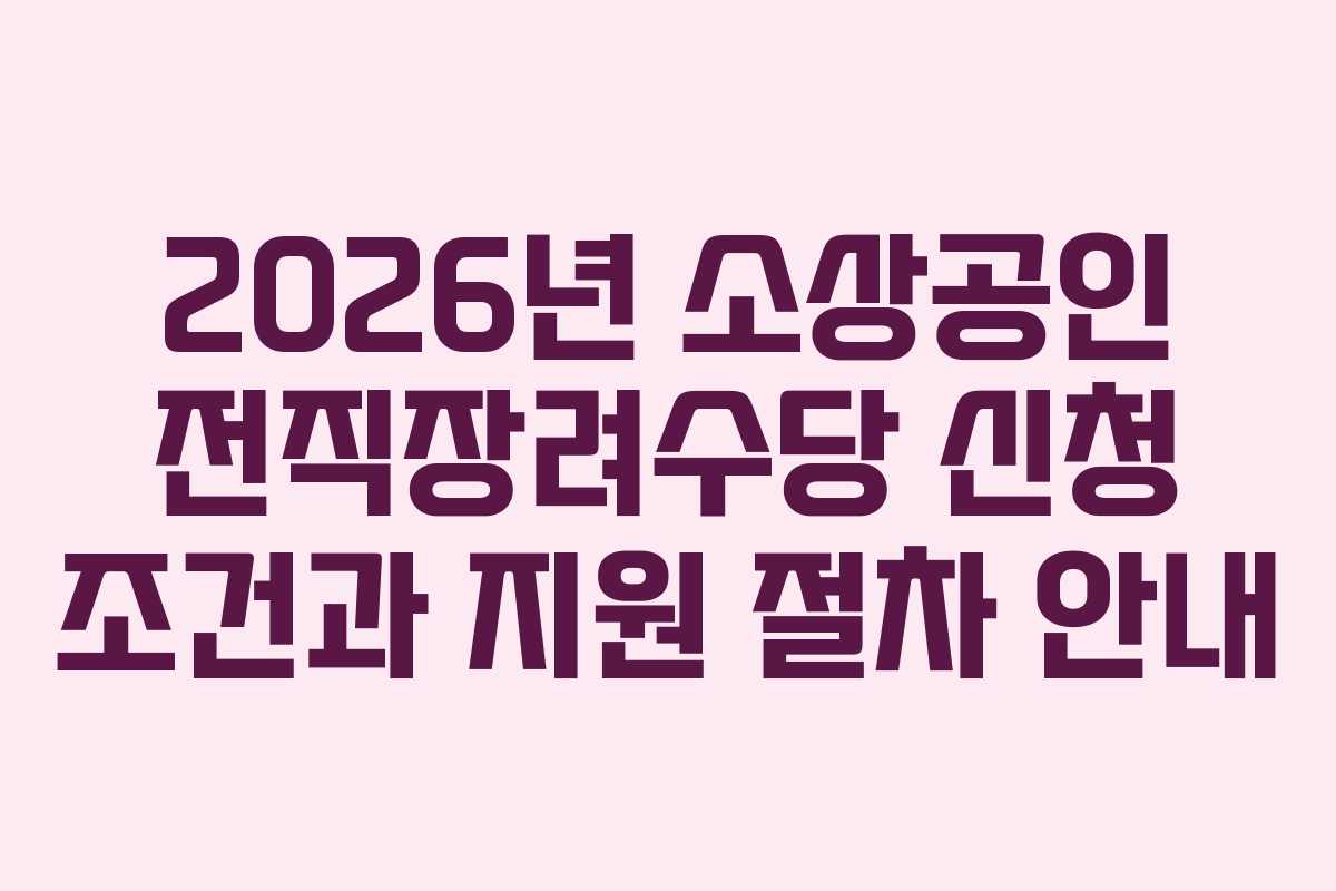 2026년 소상공인 전직장려수당 신청 조건과 지원 절차 안내