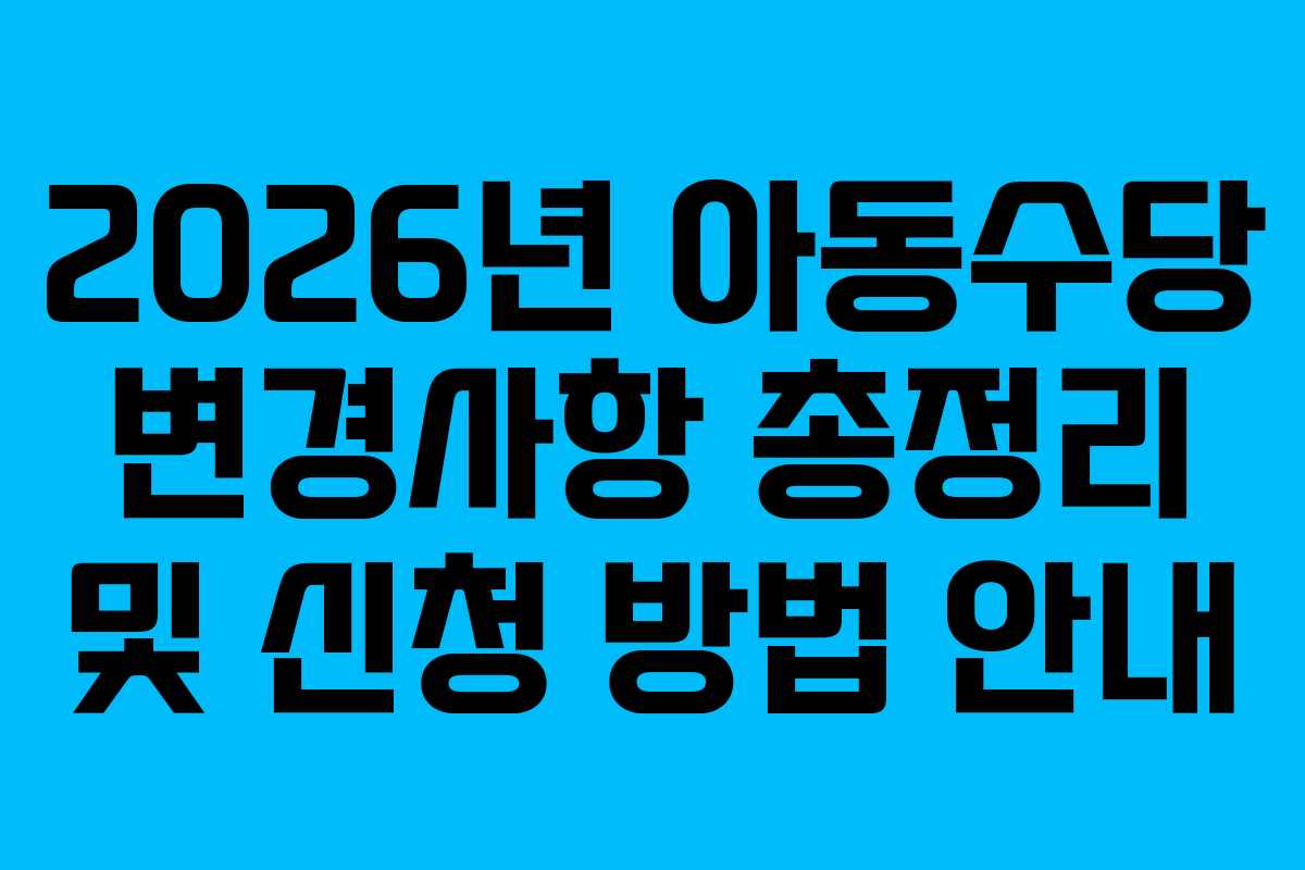 2026년 아동수당 변경사항 총정리 및 신청 방법 안내