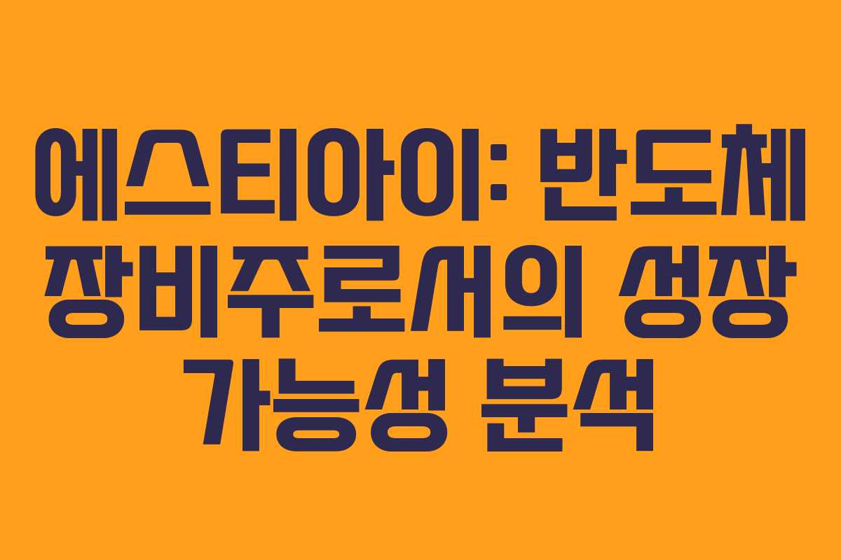 에스티아이: 반도체 장비주로서의 성장 가능성 분석