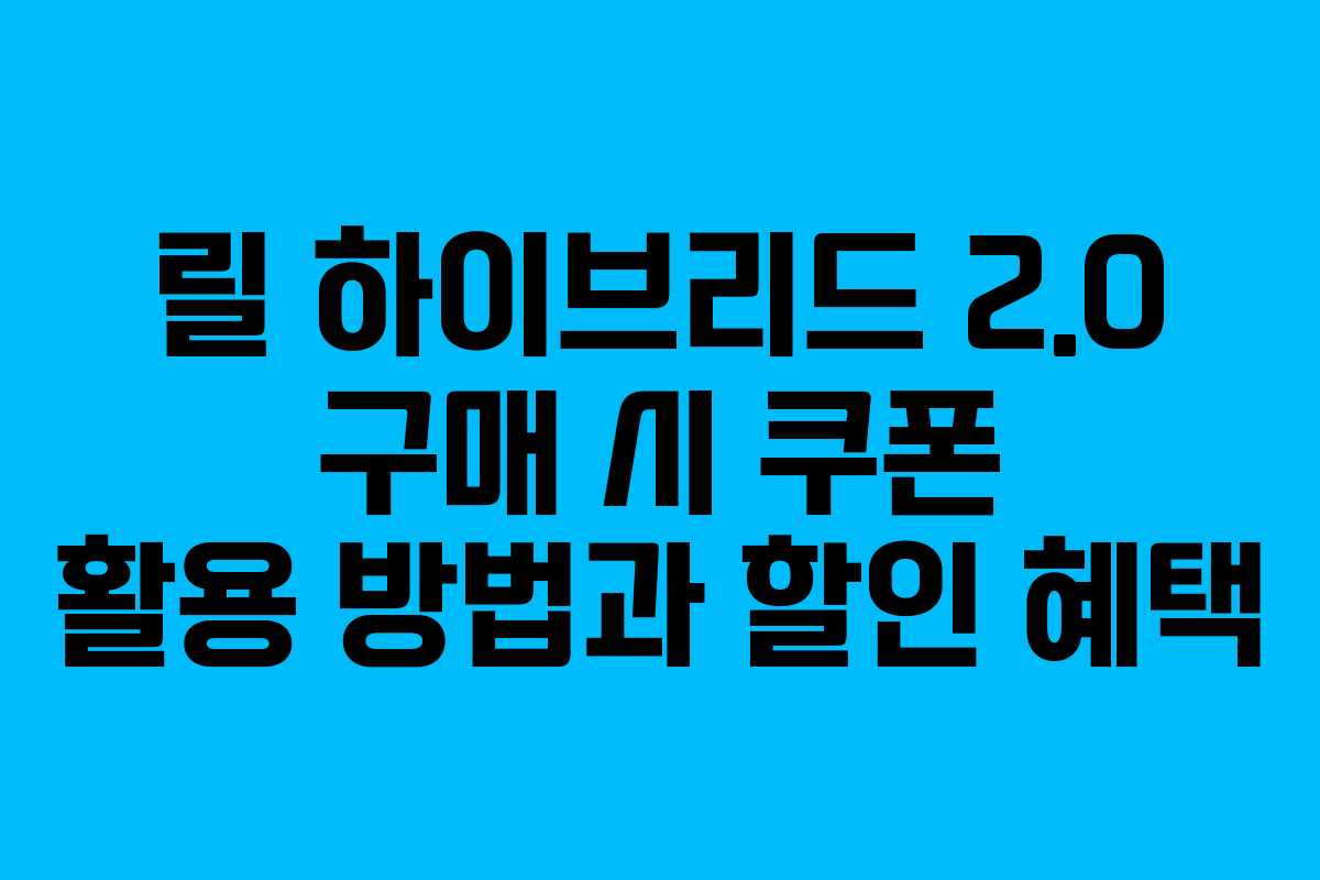 릴 하이브리드 2.0 구매 시 쿠폰 활용 방법과 할인 혜택