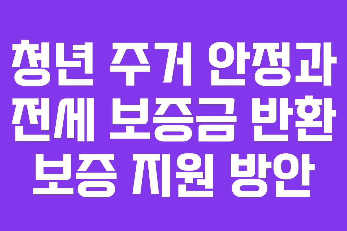 청년 주거 안정과 전세 보증금 반환 보증 지원 방안