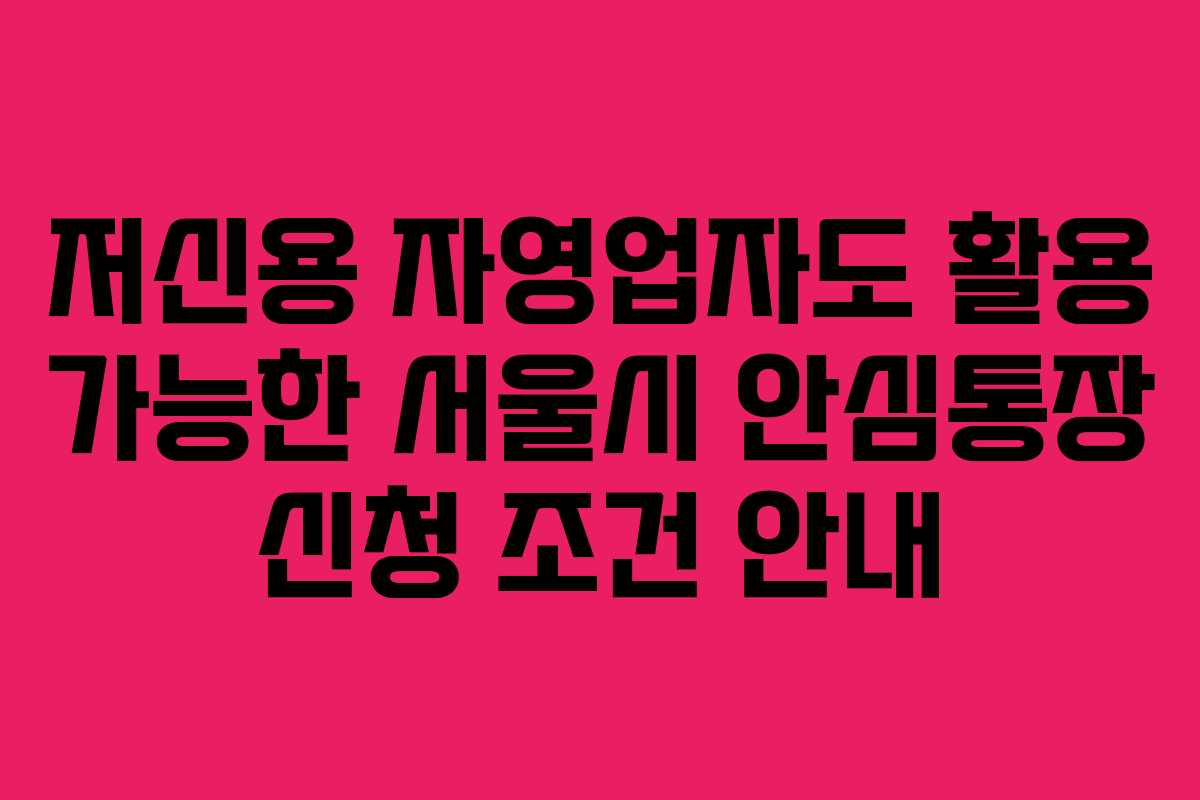 저신용 자영업자도 활용 가능한 서울시 안심통장 신청 조건 안내