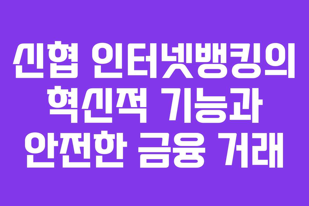 신협 인터넷뱅킹의 혁신적 기능과 안전한 금융 거래