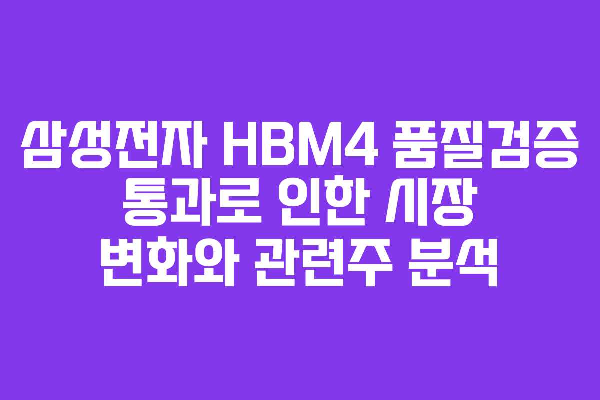 삼성전자 HBM4 품질검증 통과로 인한 시장 변화와 관련주 분석