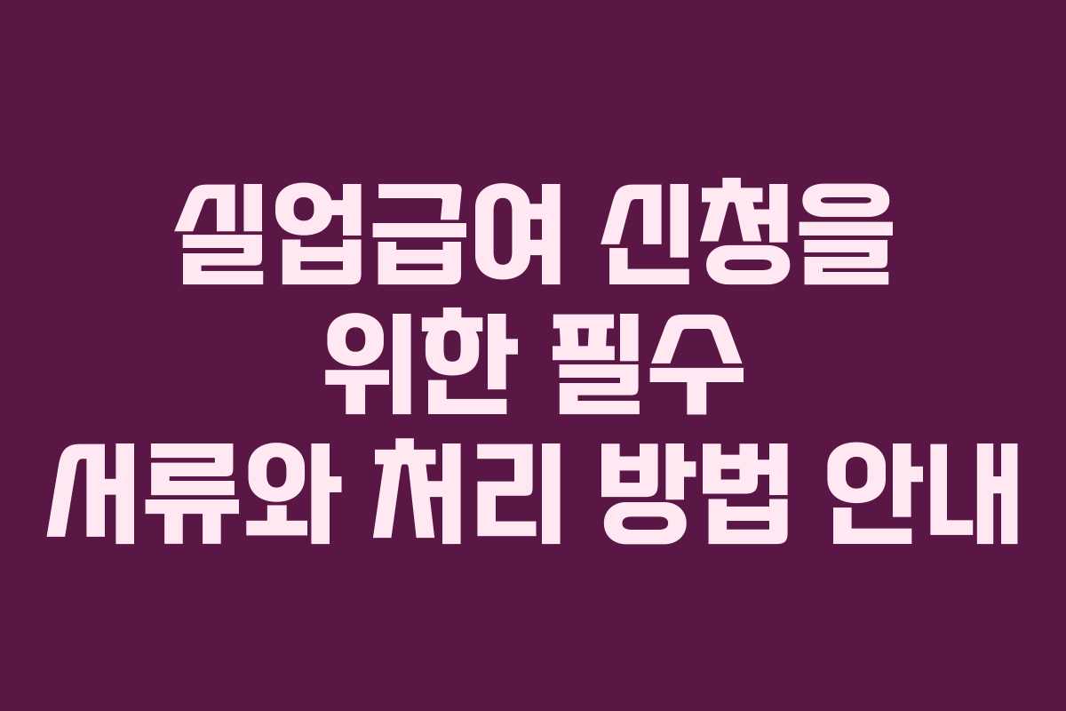 실업급여 신청을 위한 필수 서류와 처리 방법 안내