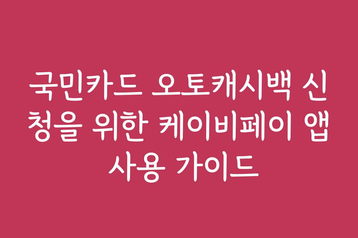 국민카드 오토캐시백 신청을 위한 케이비페이 앱 사용 가이드
