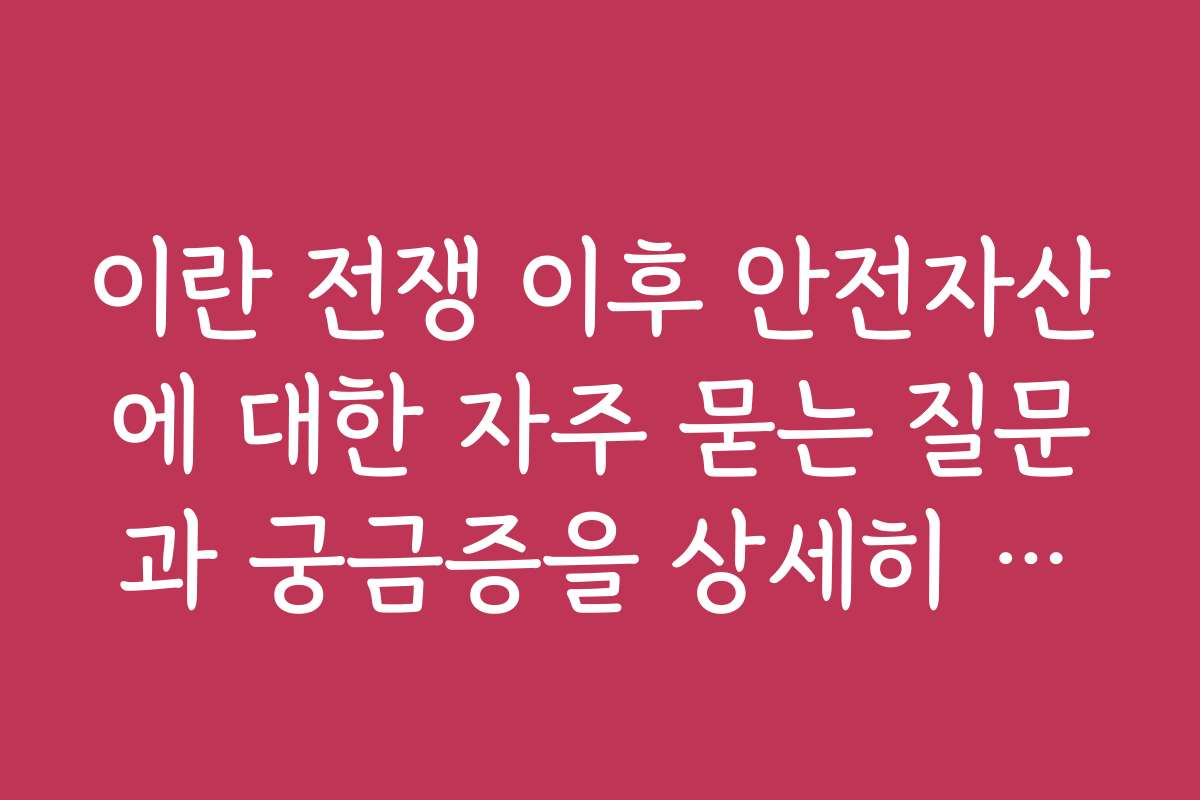 이란 전쟁 이후 안전자산에 대한 자주 묻는 질문과 궁금증을 상세히 풀어본다