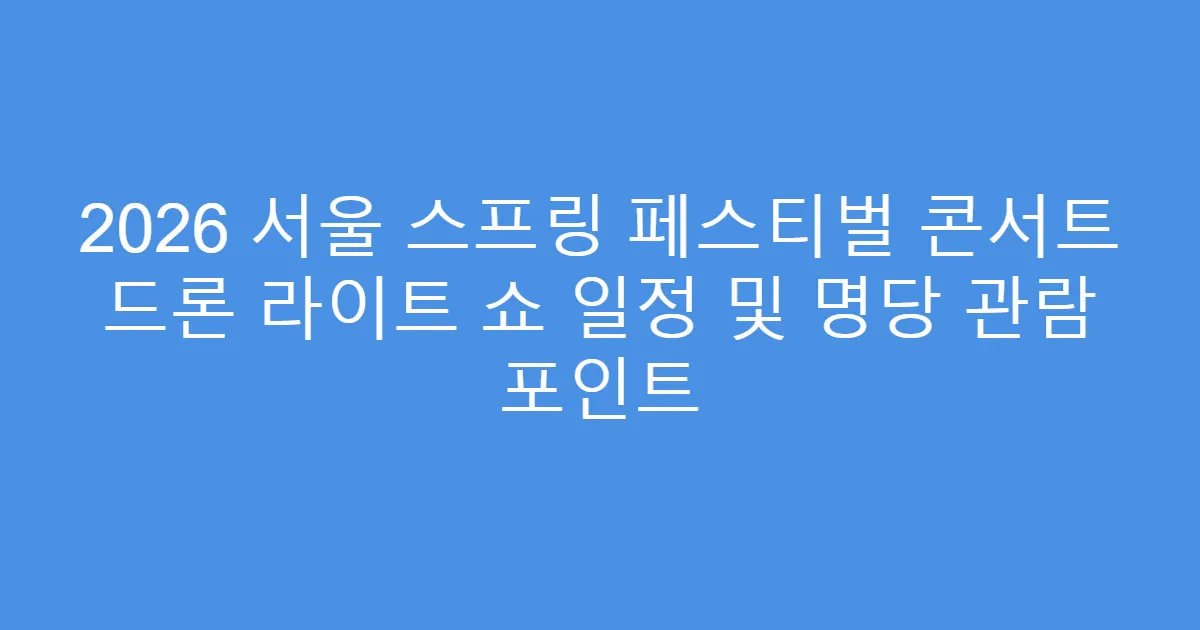 2026 서울 스프링 페스티벌 콘서트 드론 라이트 쇼 일정 및 명당 관람 포인트