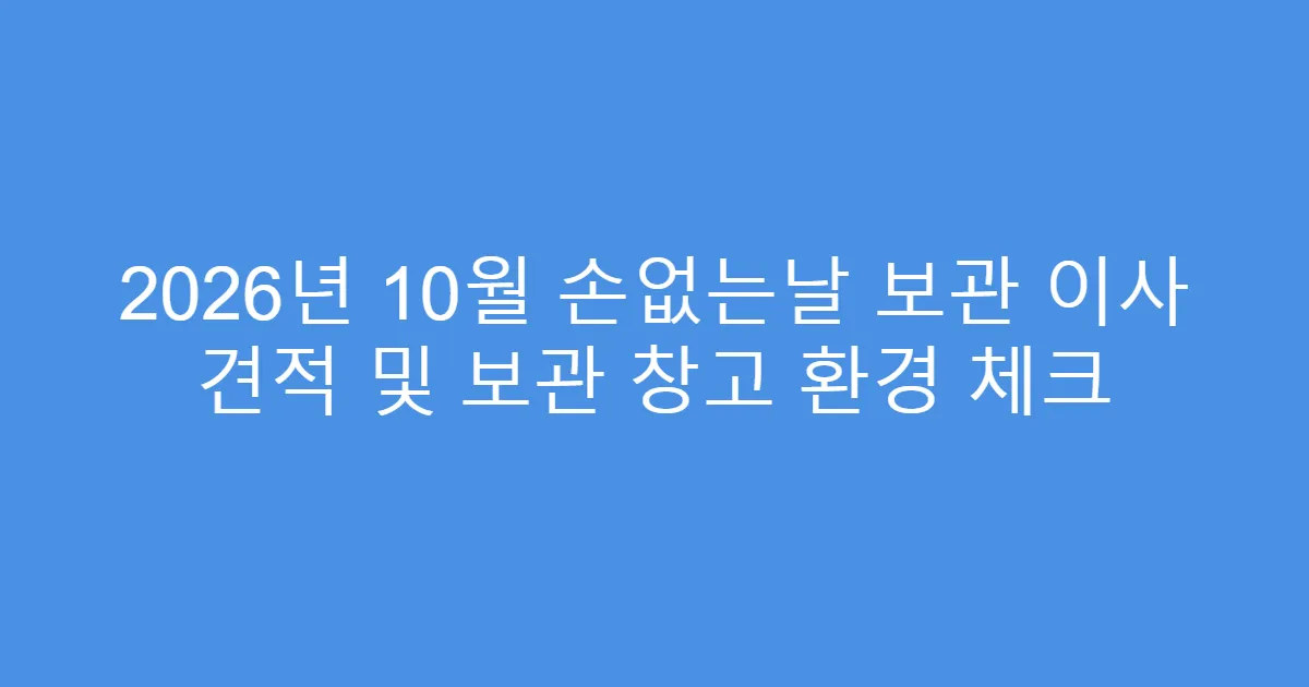 2026년 10월 손없는날 보관 이사 견적 및 보관 창고 환경 체크