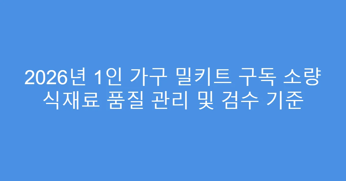 2026년 1인 가구 밀키트 구독 소량 식재료 품질 관리 및 검수 기준