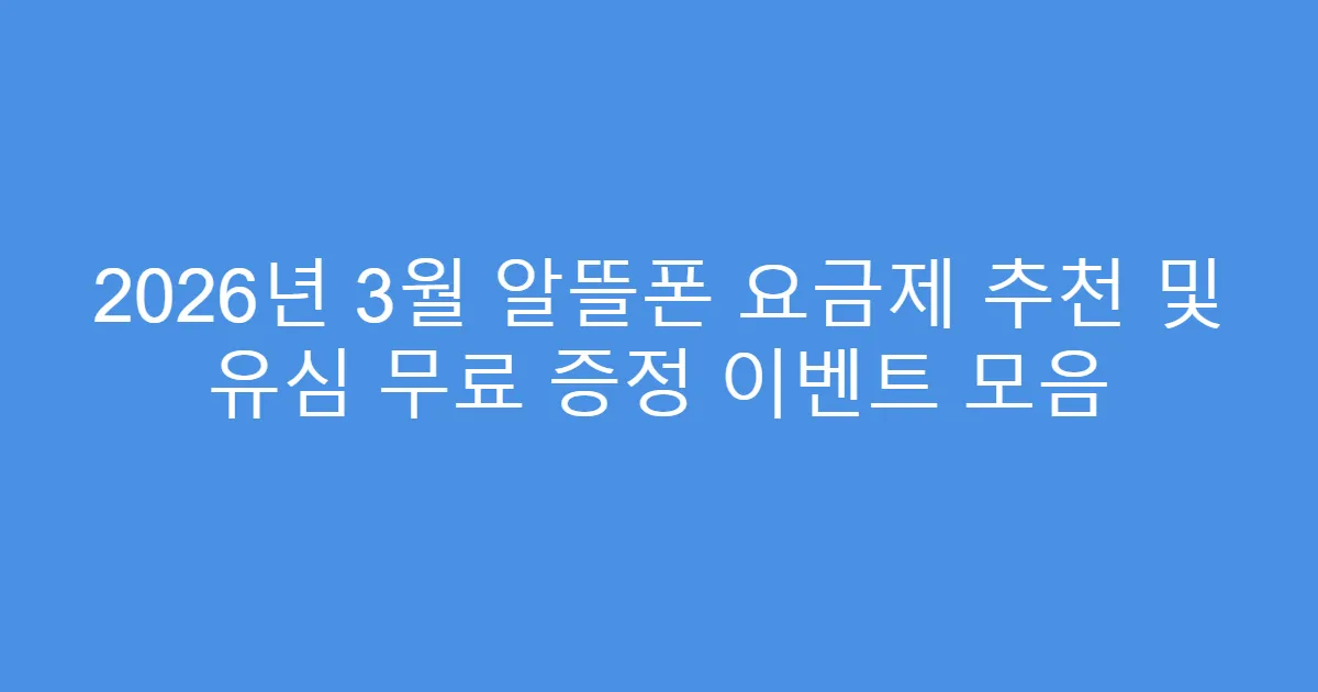 2026년 3월 알뜰폰 요금제 추천 및 유심 무료 증정 이벤트 모음