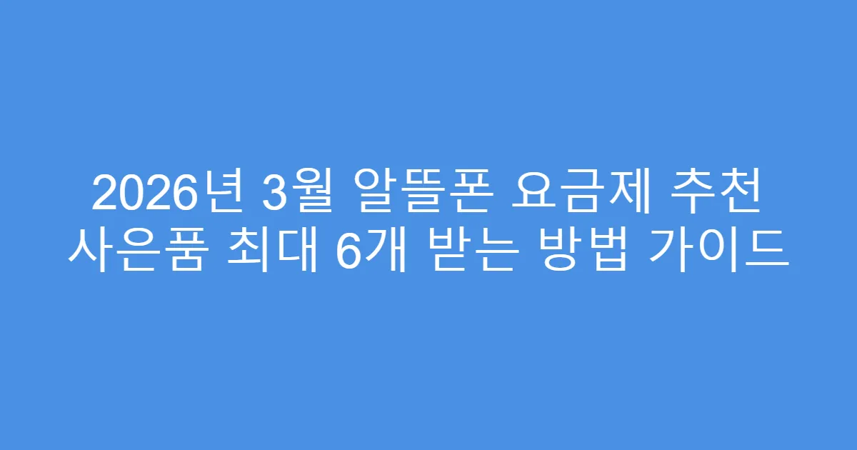 2026년 3월 알뜰폰 요금제 추천 사은품 최대 6개 받는 방법 가이드