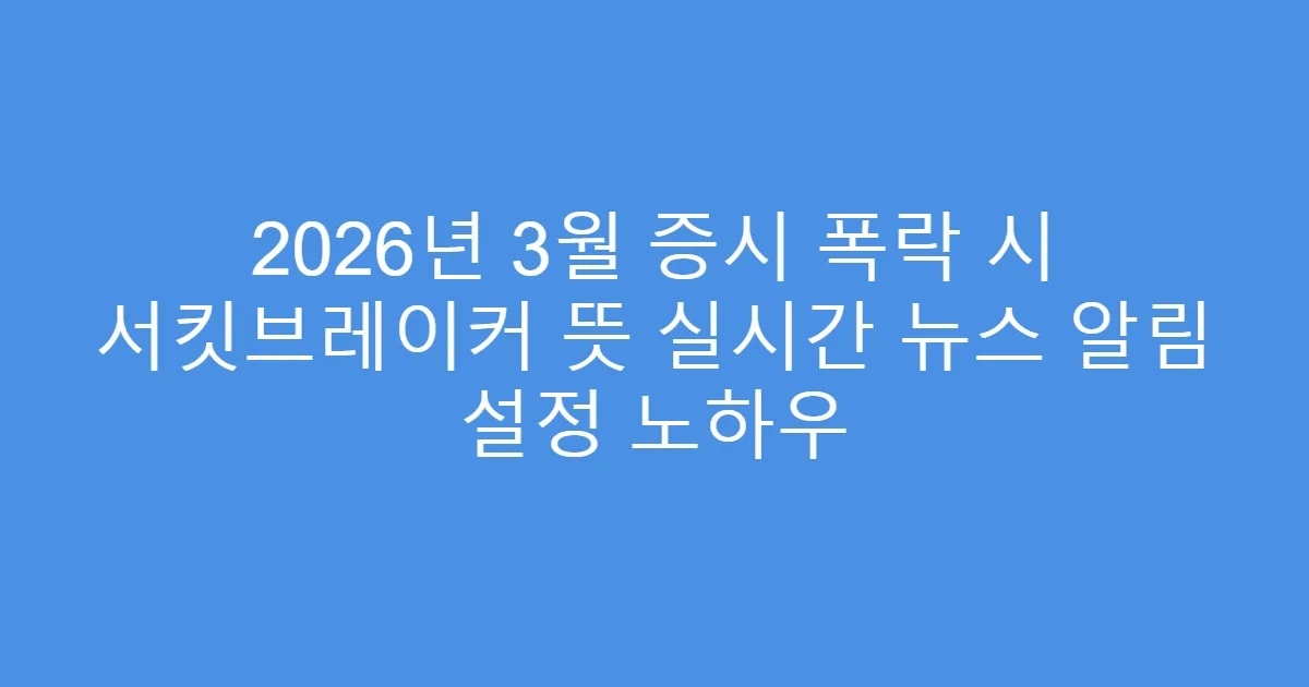2026년 3월 증시 폭락 시 서킷브레이커 뜻 실시간 뉴스 알림 설정 노하우
