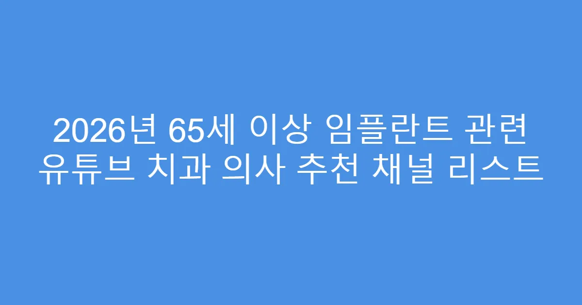 2026년 65세 이상 임플란트 관련 유튜브 치과 의사 추천 채널 리스트