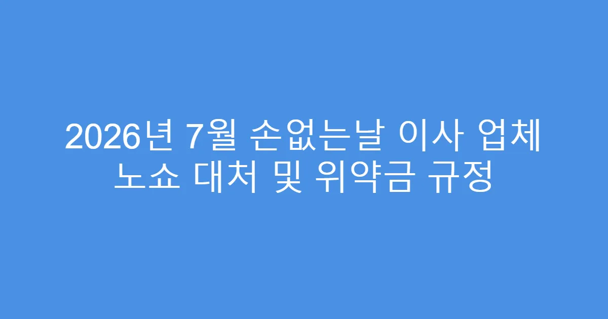 2026년 7월 손없는날 이사 업체 노쇼 대처 및 위약금 규정