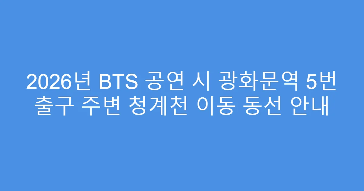 2026년 BTS 공연 시 광화문역 5번 출구 주변 청계천 이동 동선 안내