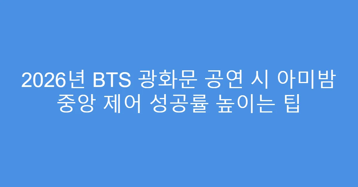 2026년 BTS 광화문 공연 시 아미밤 중앙 제어 성공률 높이는 팁