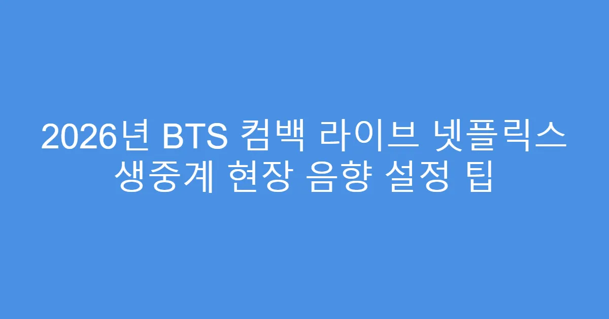 2026년 BTS 컴백 라이브 넷플릭스 생중계 현장 음향 설정 팁