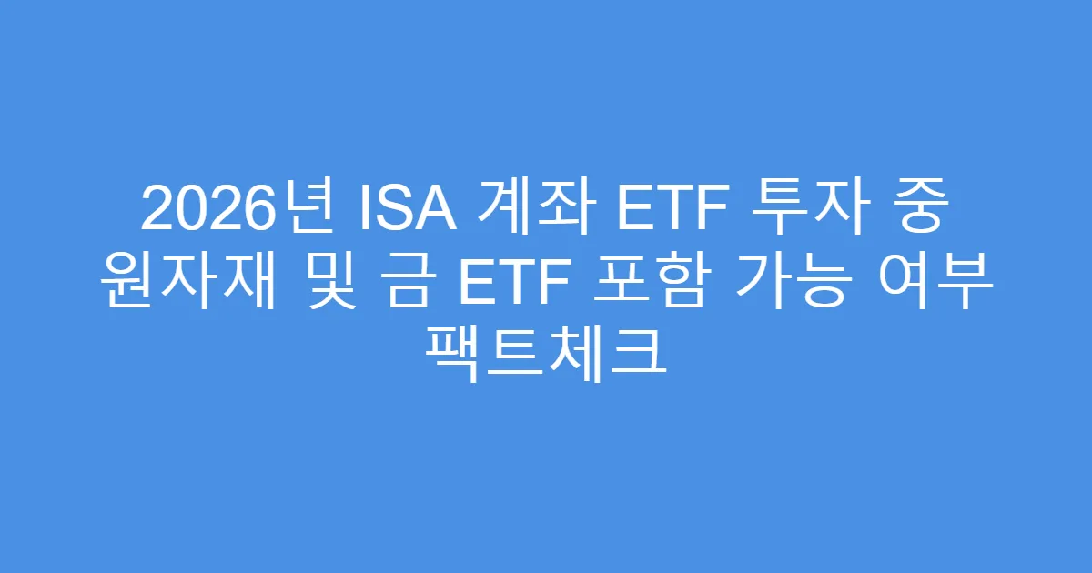 2026년 ISA 계좌 ETF 투자 중 원자재 및 금 ETF 포함 가능 여부 팩트체크