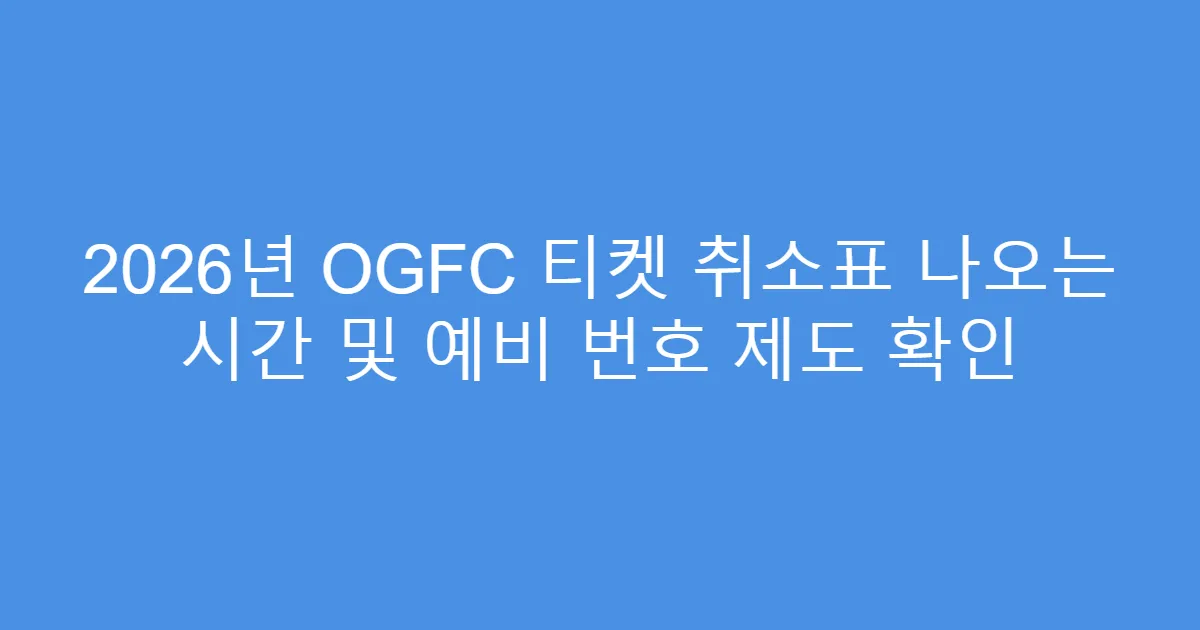 2026년 OGFC 티켓 취소표 나오는 시간 및 예비 번호 제도 확인