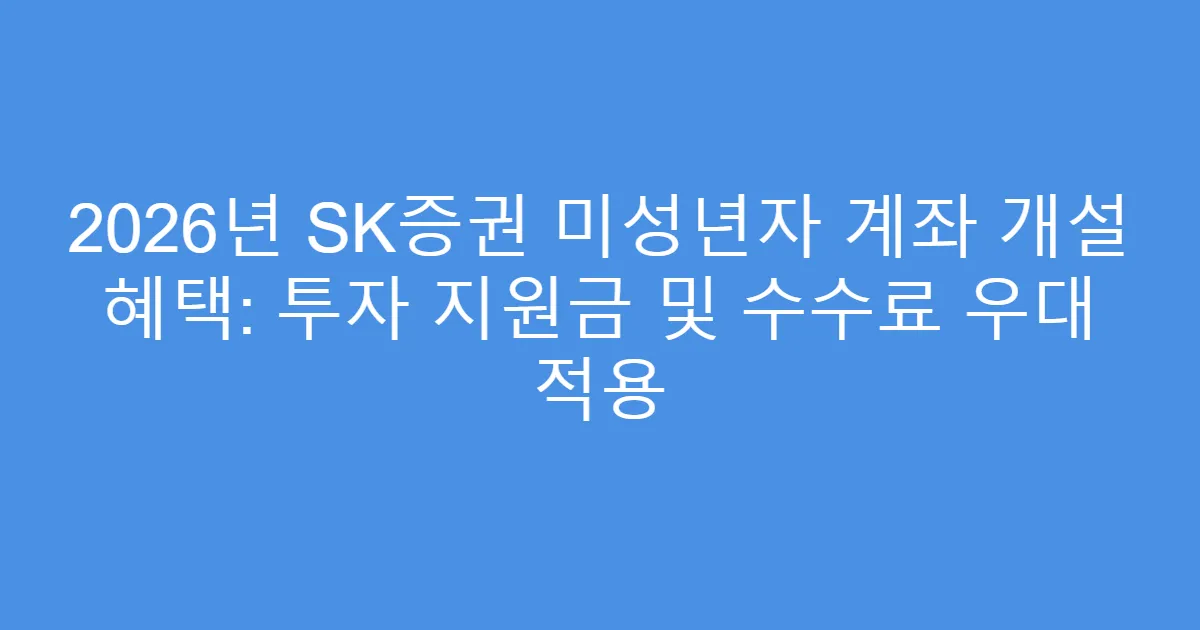2026년 SK증권 미성년자 계좌 개설 혜택: 투자 지원금 및 수수료 우대 적용