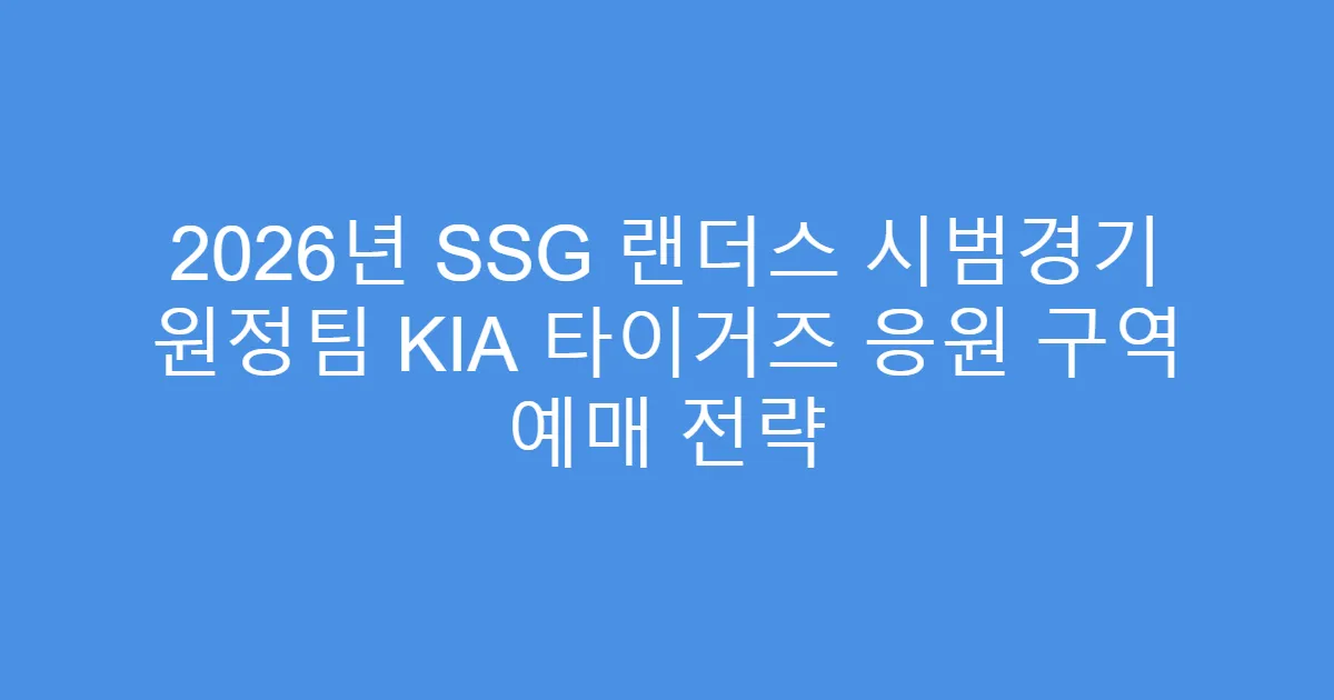 2026년 SSG 랜더스 시범경기 원정팀 KIA 타이거즈 응원 구역 예매 전략
