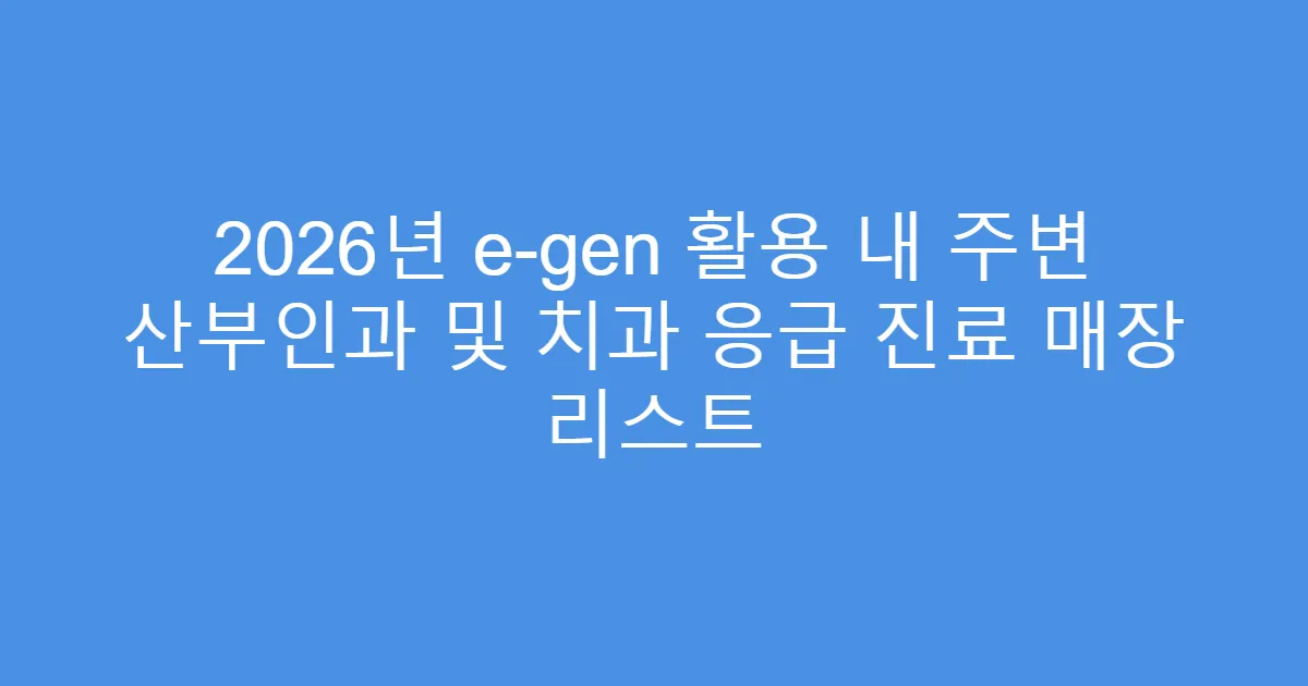 2026년 e-gen 활용 내 주변 산부인과 및 치과 응급 진료 매장 리스트