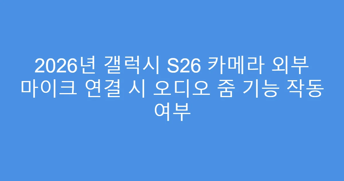 2026년 갤럭시 S26 카메라 외부 마이크 연결 시 오디오 줌 기능 작동 여부