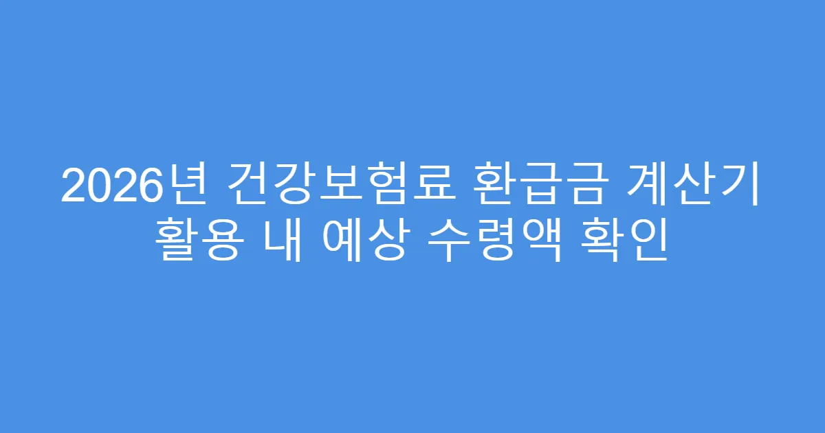 2026년 건강보험료 환급금 계산기 활용 내 예상 수령액 확인