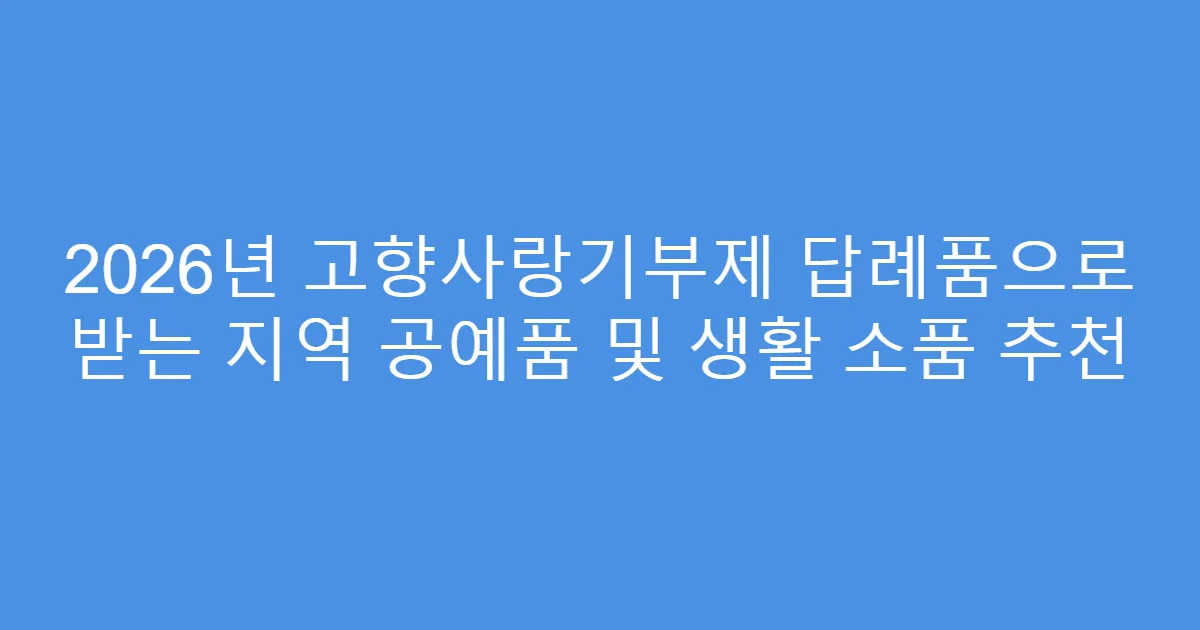 2026년 고향사랑기부제 답례품으로 받는 지역 공예품 및 생활 소품 추천