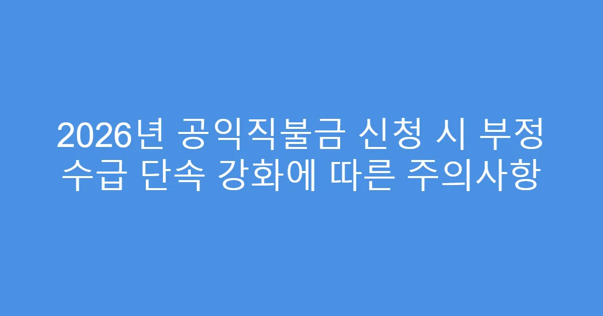 2026년 공익직불금 신청 시 부정 수급 단속 강화에 따른 주의사항