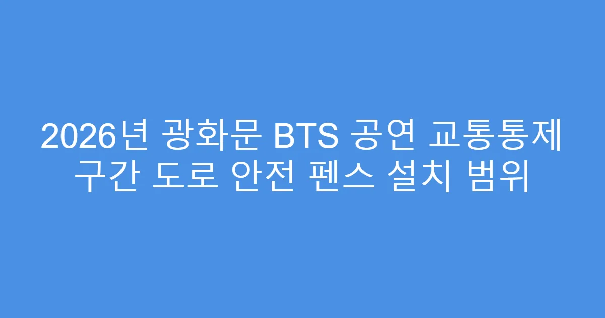 2026년 광화문 BTS 공연 교통통제 구간 도로 안전 펜스 설치 범위