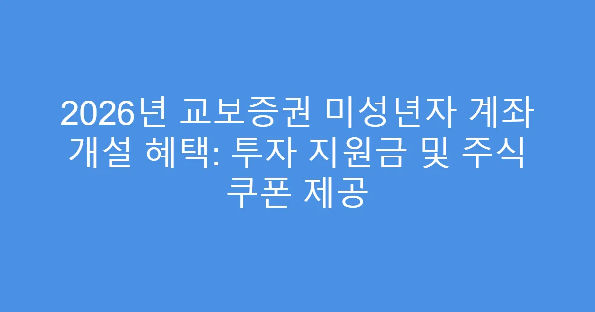 2026년 교보증권 미성년자 계좌 개설 혜택: 투자 지원금 및 주식 쿠폰 제공
