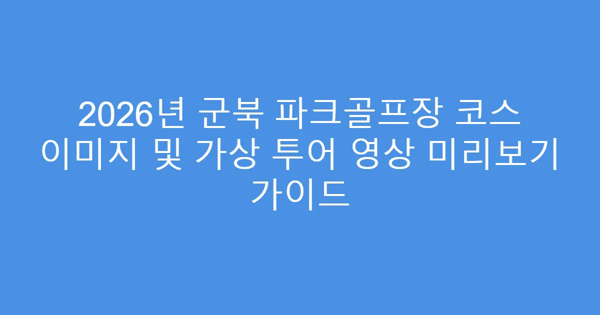2026년 군북 파크골프장 코스 이미지 및 가상 투어 영상 미리보기 가이드