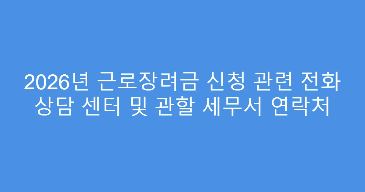 2026년 근로장려금 신청 관련 전화 상담 센터 및 관할 세무서 연락처