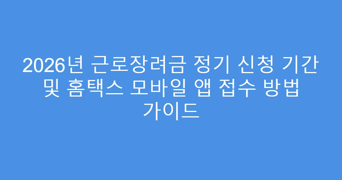 2026년 근로장려금 정기 신청 기간 및 홈택스 모바일 앱 접수 방법 가이드