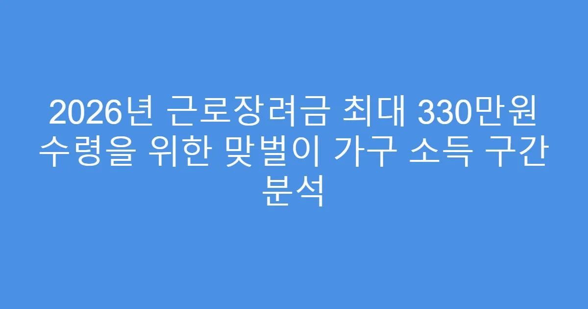 2026년 근로장려금 최대 330만원 수령을 위한 맞벌이 가구 소득 구간 분석