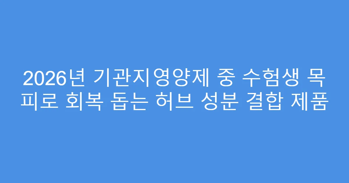 2026년 기관지영양제 중 수험생 목 피로 회복 돕는 허브 성분 결합 제품
