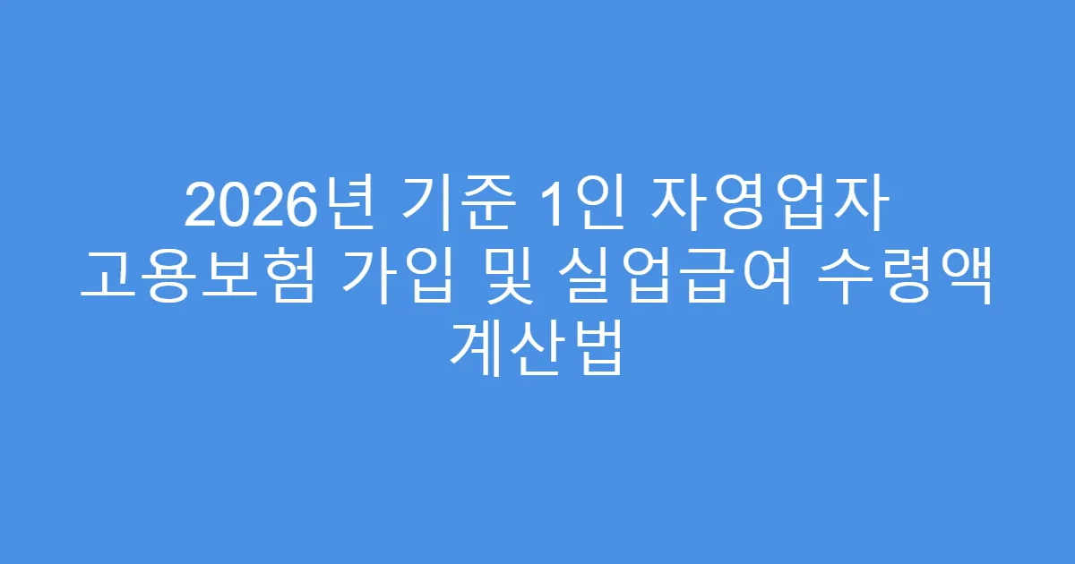 2026년 기준 1인 자영업자 고용보험 가입 및 실업급여 수령액 계산법