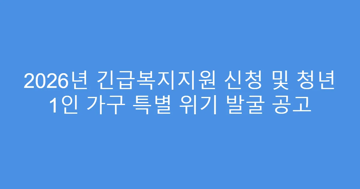 2026년 긴급복지지원 신청 및 청년 1인 가구 특별 위기 발굴 공고