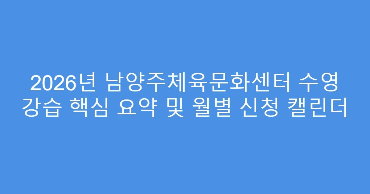 2026년 남양주체육문화센터 수영 강습 핵심 요약 및 월별 신청 캘린더