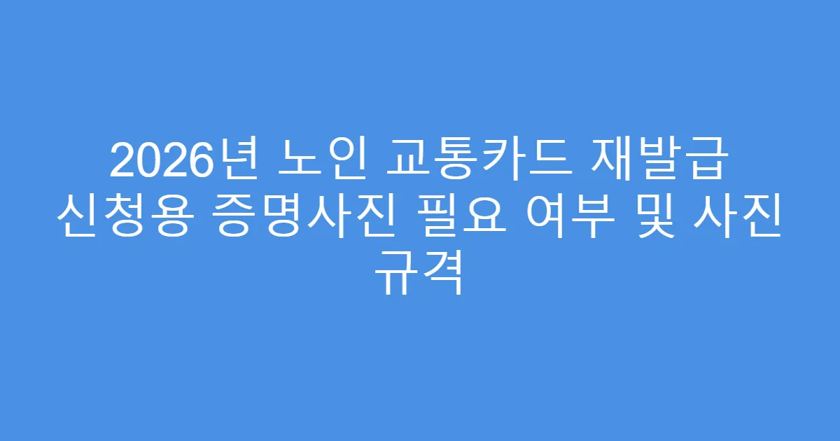 2026년 노인 교통카드 재발급 신청용 증명사진 필요 여부 및 사진 규격