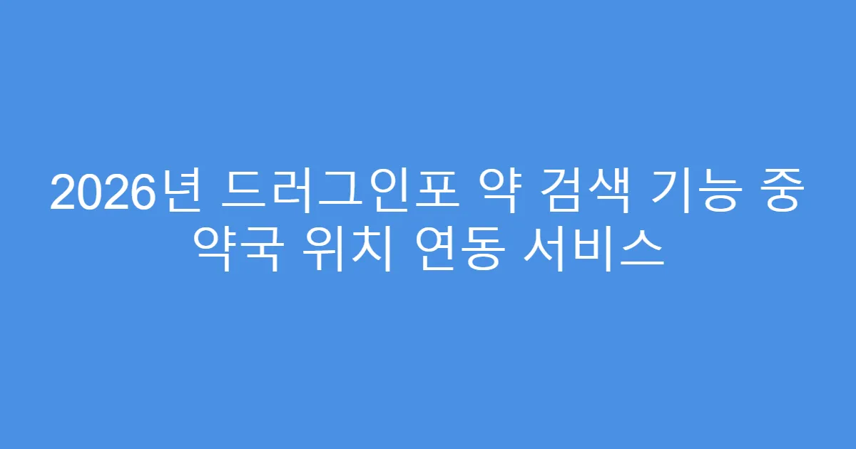 2026년 드러그인포 약 검색 기능 중 약국 위치 연동 서비스