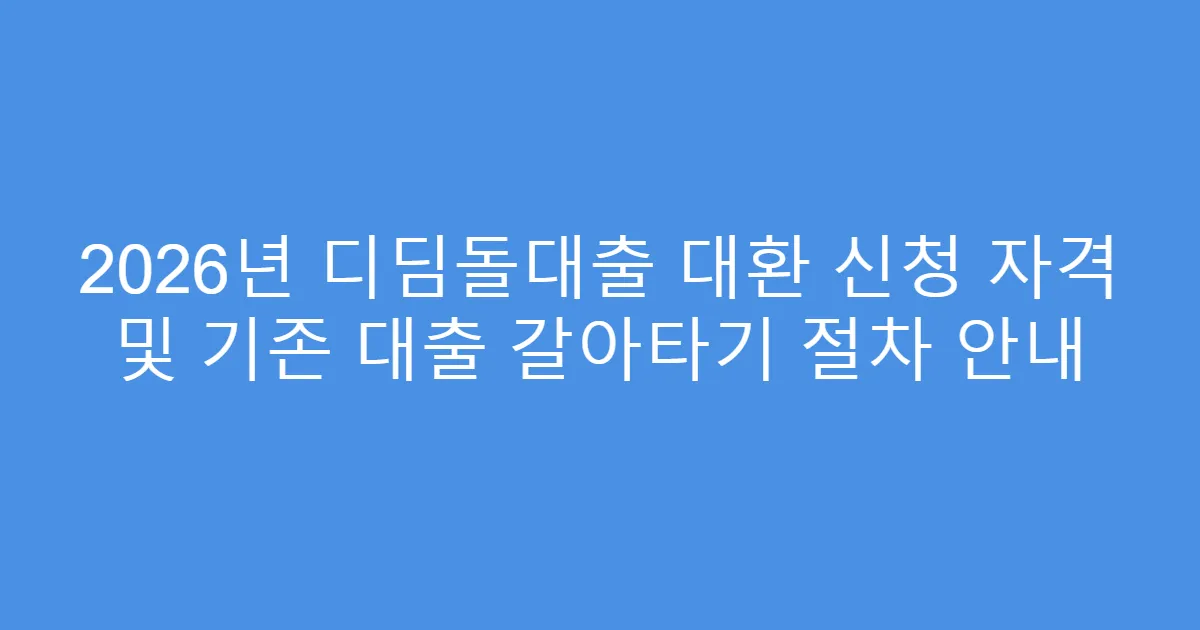 2026년 디딤돌대출 대환 신청 자격 및 기존 대출 갈아타기 절차 안내