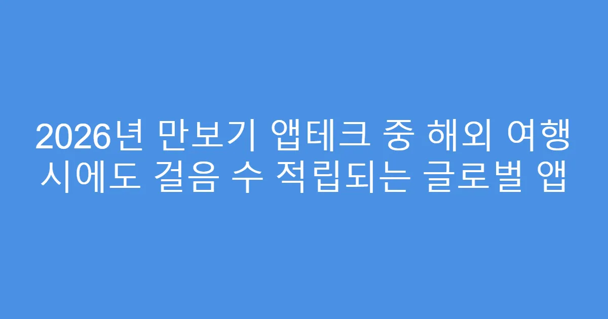2026년 만보기 앱테크 중 해외 여행 시에도 걸음 수 적립되는 글로벌 앱